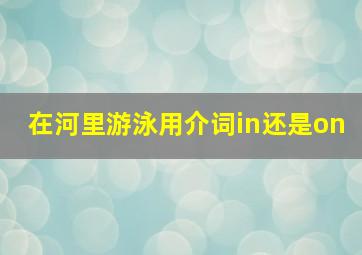 在河里游泳用介词in还是on