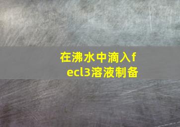 在沸水中滴入fecl3溶液制备