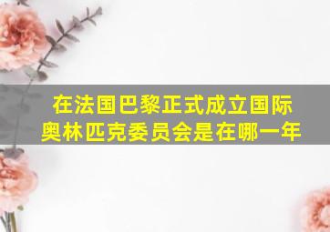 在法国巴黎正式成立国际奥林匹克委员会是在哪一年