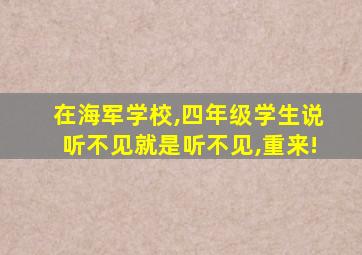 在海军学校,四年级学生说听不见就是听不见,重来!