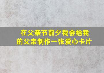 在父亲节前夕我会给我的父亲制作一张爱心卡片