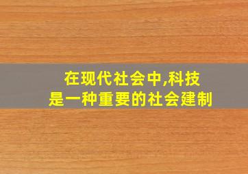 在现代社会中,科技是一种重要的社会建制