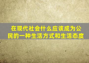 在现代社会什么应该成为公民的一种生活方式和生活态度