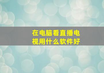 在电脑看直播电视用什么软件好