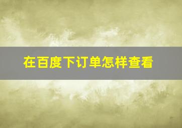 在百度下订单怎样查看