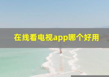 在线看电视app哪个好用