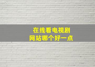 在线看电视剧网站哪个好一点