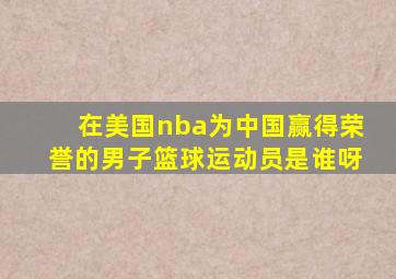 在美国nba为中国赢得荣誉的男子篮球运动员是谁呀