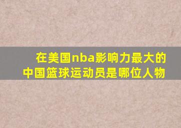 在美国nba影响力最大的中国篮球运动员是哪位人物