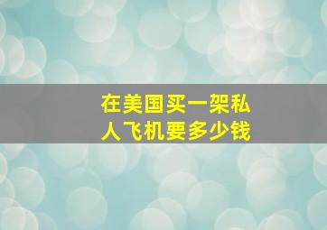 在美国买一架私人飞机要多少钱