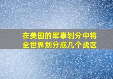 在美国的军事划分中将全世界划分成几个战区