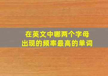 在英文中哪两个字母出现的频率最高的单词