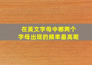 在英文字母中哪两个字母出现的频率最高呢