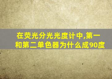 在荧光分光光度计中,第一和第二单色器为什么成90度