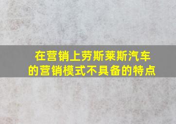 在营销上劳斯莱斯汽车的营销模式不具备的特点