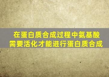 在蛋白质合成过程中氨基酸需要活化才能进行蛋白质合成