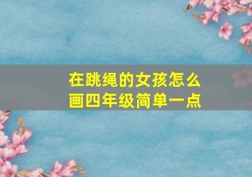 在跳绳的女孩怎么画四年级简单一点