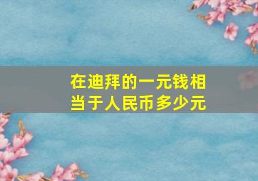 在迪拜的一元钱相当于人民币多少元