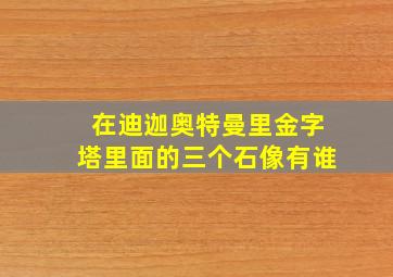 在迪迦奥特曼里金字塔里面的三个石像有谁