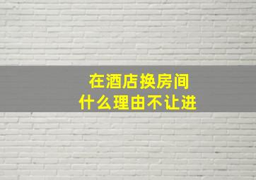 在酒店换房间什么理由不让进