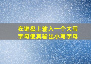 在键盘上输入一个大写字母使其输出小写字母