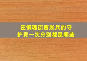 在镇魂街曹焱兵的守护灵一次分别都是哪些