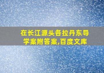 在长江源头各拉丹东导学案附答案,百度文库