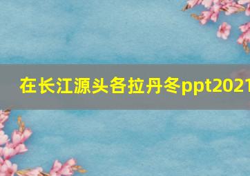 在长江源头各拉丹冬ppt2021