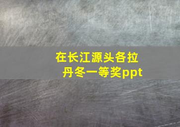 在长江源头各拉丹冬一等奖ppt