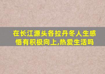 在长江源头各拉丹冬人生感悟有积极向上,热爱生活吗