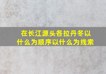 在长江源头各拉丹冬以什么为顺序以什么为线索