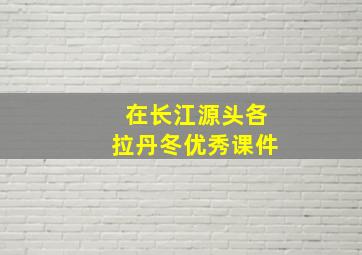 在长江源头各拉丹冬优秀课件