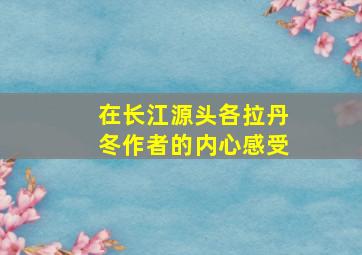 在长江源头各拉丹冬作者的内心感受