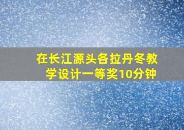 在长江源头各拉丹冬教学设计一等奖10分钟