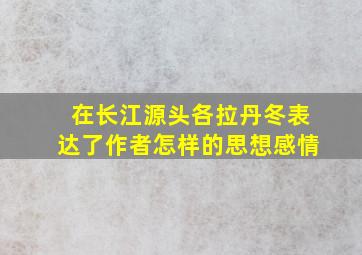 在长江源头各拉丹冬表达了作者怎样的思想感情