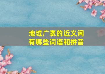 地域广袤的近义词有哪些词语和拼音