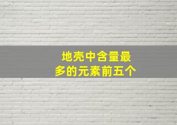 地壳中含量最多的元素前五个