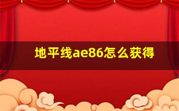 地平线ae86怎么获得