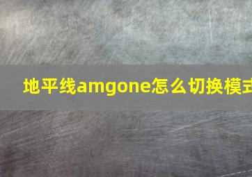 地平线amgone怎么切换模式