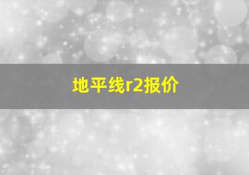 地平线r2报价