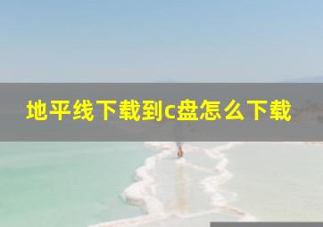 地平线下载到c盘怎么下载