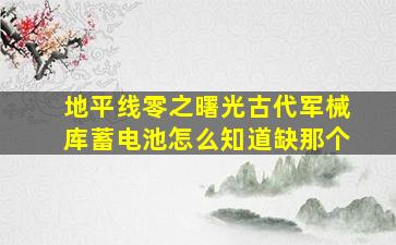 地平线零之曙光古代军械库蓄电池怎么知道缺那个