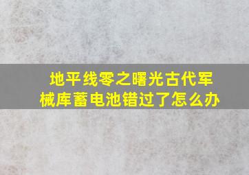 地平线零之曙光古代军械库蓄电池错过了怎么办