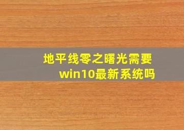 地平线零之曙光需要win10最新系统吗