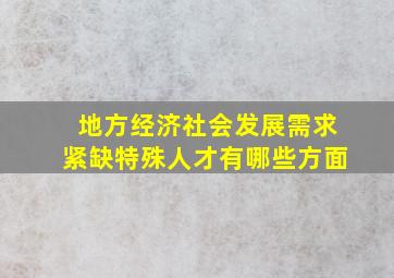 地方经济社会发展需求紧缺特殊人才有哪些方面