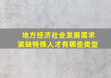 地方经济社会发展需求紧缺特殊人才有哪些类型