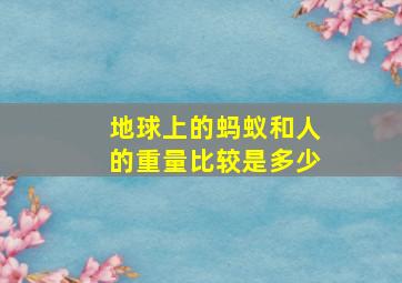 地球上的蚂蚁和人的重量比较是多少