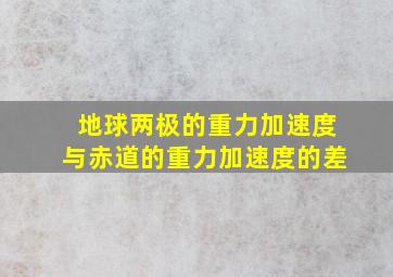 地球两极的重力加速度与赤道的重力加速度的差