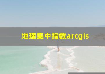 地理集中指数arcgis