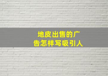 地皮出售的广告怎样写吸引人